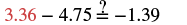 A mathematical equation, '3.36 - 4.75 ?= -1.39', queries if the subtraction on the left side equals the negative value on the right. The first number, 3.36, is highlighted in red.