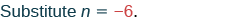 The text reads 'Substitute n = -6.' on a white background. The word 'Substitute' is in dark teal, 'n = ' is in dark teal, and '-6.' is in red.