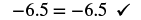 The equation -6.5 = -6.5 is displayed, followed by a checkmark, indicating the equality is correct.