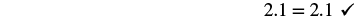 The equation 2.1 = 2.1 is shown with a checkmark, indicating that the mathematical statement is correct.