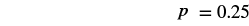 The image displays the equation 'p = 0.25' in a clear, sans-serif font against a plain white background, indicating a probability or a numerical value.