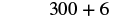 The image shows the mathematical expression '300 + 6' in black text against a white background.