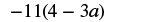 A mathematical expression shows -11 multiplied by the quantity (4 - 3a).