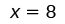 The equation x = 8 is displayed in black text on a white background.