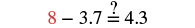 A math problem is displayed: 8 - 3.7 =? 4.3. The number '8' is colored red, and a question mark is placed directly above the equals sign, suggesting an inquiry into whether the subtraction equals 4.3.