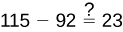 A mathematical expression is displayed: 115 minus 92, followed by an equals sign with a question mark above it, and then the number 23. It prompts to verify if 115 - 92 is indeed equal to 23.