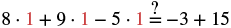 A mathematical equation, '8 ×× ×× 1 + 9 ×× ×× 1 - 5 ×× ×× 1 = -3 + 15', with a question mark above the equals sign, indicating a verification task.