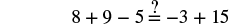 A math problem displays '8 + 9 - 5 = -3 + 15' with a question mark above the equals sign, asking if the statement is true. Calculating both sides reveals that 12 = 12, making the equation true.