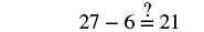 A mathematical equation '27 - 6 =? 21' is displayed, with a question mark positioned above the equals sign, implying an inquiry into the truth of the statement.