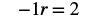 A mathematical equation is displayed on a white background, reading '-1r = 2' in bold, black characters, appearing as if a variable 'r' is being solved for.