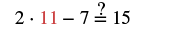 A math problem asking if 2 * 11 - 7 equals 15. The number 11 is highlighted in red. The equation is true: 22 - 7 = 15.