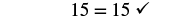 The equation '15 = 15' is displayed, followed by a checkmark, confirming its correctness.