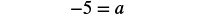 A mathematical equation is displayed on a white background, reading '-5 = a' in black text, indicating that the variable 'a' is equal to negative five.