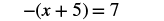 A mathematical equation is displayed on a white background: -(x + 5) = 7. The equation shows a negative sign outside parentheses, which enclose the sum of x and 5, equated to the number 7.