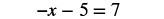 A mathematical equation is displayed on a white background. The equation reads: -x - 5 = 7.