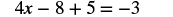 The image displays a mathematical equation: 4x - 8 + 5 = -3. It is an algebraic equation where 'x' is the unknown variable, and the equation needs to be solved to find the value of 'x'.