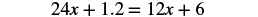 A mathematical equation is displayed, reading '24x + 1.2 = 12x + 6' in a black serif font against a plain white background. It's a linear equation with variables on both sides.