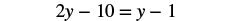 A mathematical equation is displayed, reading '2y - 10 = y - 1' in black text against a plain white background.