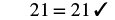 The number 21 is equal to 21, validated with a checkmark, representing a correct mathematical statement or calculation.