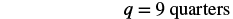 The image displays the equation 'q = 9 quarters' in bold, black text on a white background, representing a quantity of nine quarters.