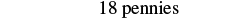The image displays the text '18 pennies' in a simple, clear font against a white background.