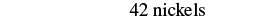The text '42 nickels' is displayed in a simple, clear font on a white background, indicating a quantity of money.