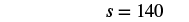 The mathematical expression 's = 140' is displayed in black text against a plain white background.