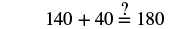 The equation '140 + 40 = 180' is displayed, with a question mark positioned directly above the equals sign, implying a query as to the truthfulness of the mathematical statement.