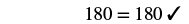 The image shows the equation '180 = 180' followed by a checkmark, indicating that the equality is correct or verified.