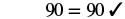 The image displays the equation '90 = 90' followed by a checkmark, indicating that the equality is correct or verified.