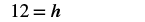 The equation '12 = h' is displayed on a white background, representing a mathematical statement where the variable h is equal to the number 12.