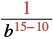 A mathematical expression showing the fraction 1 over b raised to the power of 15 minus 10.