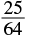 A mathematical fraction displays 25 over 64, with the number 25 positioned above a horizontal division line and the number 64 below it, representing the ratio or division of 25 by 64.